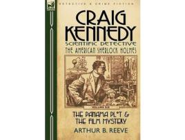 Livro Craig Kennedy-Scientific Detective: Volume 6-The Panama Plot &Amp; The Film Mystery de Arthur B. Reeve ( Inglês )