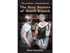 Livro The Sexy Seniors Of South Branch: Tilly And Elmer - Collected Stories de Gene H Clements ( Inglês )