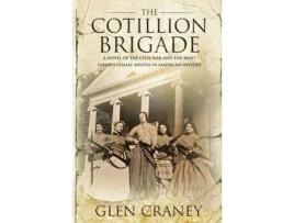 Livro The Cotillion Brigade: A Novel Of The Civil War And The Most Famous Female Militia In American History de Glen Craney ( Inglês )