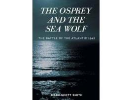 Livro The Osprey And The Sea Wolf: The Battle Of The Atlantic ~ 1942 de Mark Scott Smith ( Inglês )