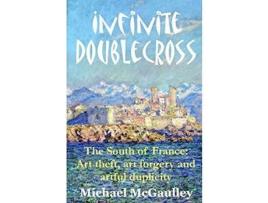 Livro Infinite Doublecross: The South Of France: Art Theft, Art Forgery, And Artful Duplicity de Michael McGaulley ( Inglês )