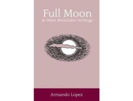 Livro Full Moon &Amp; Other Minimalist Writings de Armando Lopez ( Inglês )