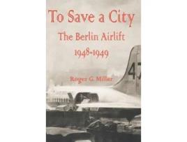 Livro To Save A City:  The Berlin Airlift 1948 - 1949 de Roger G. Miller ( Inglês )