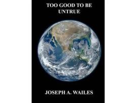 Livro Too Good To Be Untrue de JosephA. Wailes ( Inglês )