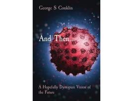 Livro And Then...: A Hopefully Dystopian Vision Of The Future de George S Conklin ( Inglês )