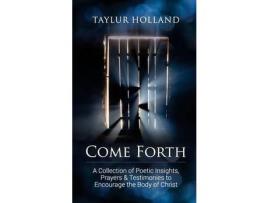 Livro Come Forth: A Collection Of Poetic Insights, Prayers &Amp; Testimonies To Encourage The Body Of Christ de Taylur Holland ( Inglês )