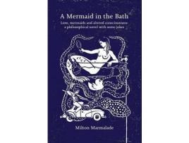 Livro A Mermaid In The Bath: Love, Mermaids And Altered Consciousness: A Philosophical Novel With Some Jokes de Milton Marmalade ( Inglês )