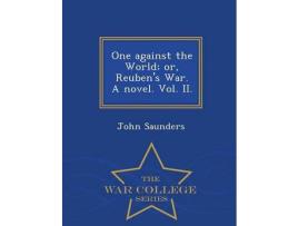 Livro One Against The World; Or, Reuben'S War. A Novel. Vol. Ii. - War College Series de John Saunders ( Inglês )