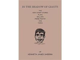 Livro In The Shadow Of Giants: The Very Short Stories, Plays, Ballads, Prose Poetry And Tanka de K J Sheerin ( Inglês )