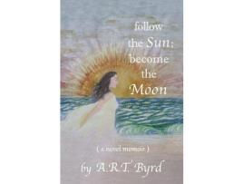 Livro Follow The Sun; Become The Moon: ( A Novel Memoir ) de A. R. T. Byrd ( Inglês )