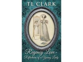 Livro Regency Love: Reflections Of A Young Lady de TL Clark ( Inglês )