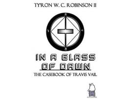 Livro In A Glass Of Dawn: The Casebook Of Travis Vail de Ty'Ron W. C. Robinson II ( Inglês )