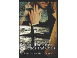 Livro Where The River Bends And Curls de Paul John Hausleben ( Inglês )