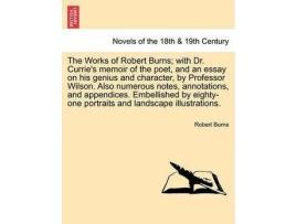Livro The Works Of Robert Burns; With Dr. Currie'S Memoir Of The Poet, And An Essay On His Genius And Character, By Professor Wilson. Also Numerous Notes, A de Robert Burns ( Inglês )