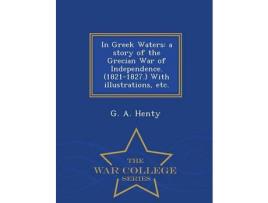 Livro In Greek Waters: A Story Of The Grecian War Of Independence. (1821-1827.) With Illustrations, Etc. - War College Series de G. A. Henty ( Inglês )