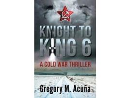 Livro Knight To King 6: A Cold War Thriller de Gregory Michael Acuña ( Inglês )