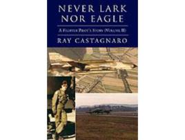 Livro Never Lark Nor Eagle: A Fighter Pilot'S Story (Volume Ii) de Ray Castagnaro ( Inglês )