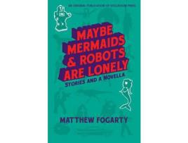 Livro Maybe Mermaids &Amp; Robots Are Lonely: Stories And A Novella de Matthew Fogarty ( Inglês )