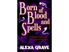 Livro Born Of Blood And Spells: 13 Dark Fantasy Stories &Amp; Poems de Alexa Grave ( Inglês )