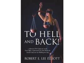 Livro To Hell And Back! America'S First Lady Was In The Oval Office Underneath The Desk While The Second Lady Was Out Walking The Dog de Robert E. Lee Elliott ( Inglês )