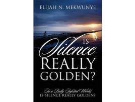 Livro Is Silence Really Golden? In A Bully Infested World, Is Silence Really Golden? de Elijah N Mekwunye ( Inglês )