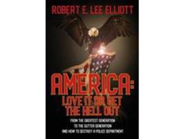 Livro America:  Love It Or Get The Hell Out: From The Greatest Generation To The Gutter Generation And How To Destroy A Police Department de Robert E. Lee Elliott ( Inglês )