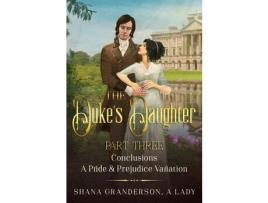 Livro The Duke'S Daughter Part 3 - Conclusions: A Pride And Prejudice Variation de Shana Granderson A Lady ( Inglês )