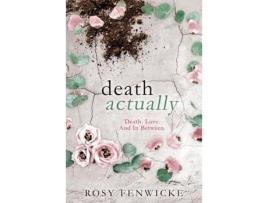 Livro Death Actually: Death. Love. And In Between. de Rosy Fenwicke ( Inglês )