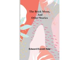 Livro The Brick Moon, and Other Stories de Edward Everett Hale (Inglês)