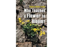 Livro Who Teaches a Flower to Bloom? de Gladys Erude ( Inglês )