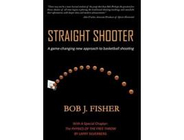 Livro Straight Shooter A GameChanging New Approach to Basketball Shooting de Bob J Fisher (Inglês - Capa Dura)