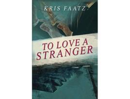 Livro To Love A Stranger de Kris Faatz (Inglês)