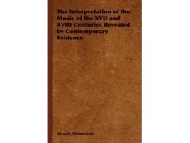 Livro The Interpretation of the Music of the XVII and XVIII Centuries Revealed by Contemporary Evidence de Arnold Dolmetsch (Inglês)