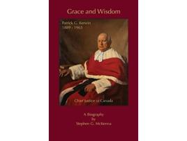 Livro Grace and Wisdom Patrick G Kerwin Chief Justice of Canada de Stephen G McKenna (Inglês)