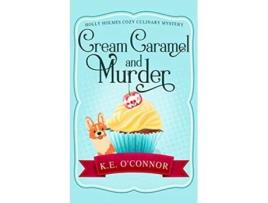 Livro Cream Caramel and Murder Holly Holmes Cozy Culinary Mystery Series de KE OConnor (Inglês)