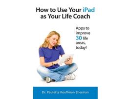 Livro How to Use Your iPad as Your Life Coach de Paulette Kouffman Sherman (Inglês)