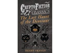 Livro The Last Haunt of the Dinosaur Cryptofiction Classics Weird Tales of Strange Creatures de Henry Francis (Inglês)