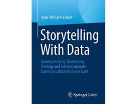 Livro Storytelling With Data Gaining Insights Developing Strategy and taking Corporate Communications to a new level de Hans-Wilhelm Eckert (Inglês)