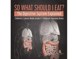 Livro So What Should I Eat The Digestive System Explained Childrens Science Books Grade 4 Childrens Anatomy Books de Baby Professor (Inglês)