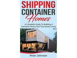 Livro Shipping Container Homes A Complete Guide to Building a Container Home and Tiny House Living de Peter Johnson (Inglês)