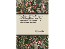 Livro The Escape of the Notorious Sir William Heans and the Mystery of Mr Daunt A Romance of Tasmania de William Hay (Inglês)