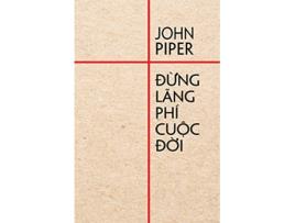 Livro Ð?ng lãng phí cu?c d?i Vietnamese Edition de John Piper (Vietnamita)