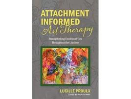 Livro Attachment Informed Art Therapy Strengthening Emotional Ties Throughout the Lifetime de Lucille Proulx (Inglês)