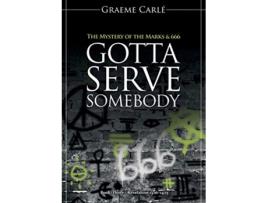 Livro Gotta Serve Somebody The Mystery of the Marks 666 Revelation 12 de Graeme Carlé (Inglês)