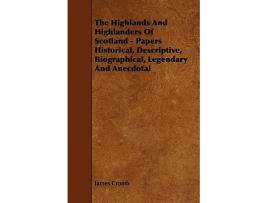 Livro The Highlands and Highlanders of Scotland Papers Historical Descriptive Biographical Legendary and Anecdotal de James Cromb (Inglês)