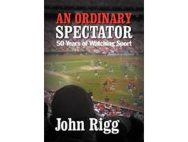 Livro An Ordinary Spectator 50 Years of Watching Sport de John Rigg (Inglês)