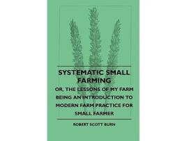 Livro Systematic Small Farming Or The Lessons Of My Farm Being An Introduction To Modern Farm Practice For Small Farmer de Robert Scott Burn (Inglês)