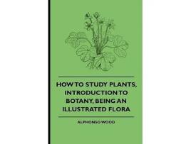 Livro How to Study Plants Introduction to Botany Being an Illustrated Flora de Alphonso Wood Various (Inglês)