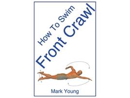 Livro How To Swim Front Crawl A StepByStep Guide For Beginners Learning Front Crawl Technique de Mark Young (Inglês)