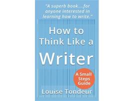 Livro How to Think Like a Writer a Short Book for Creative Writing Students and Their Tutors The Small Steps Writing Guides de Louise Tondeur (Inglês)